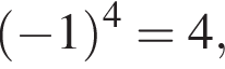  левая круг­лая скоб­ка минус 1 пра­вая круг­лая скоб­ка в сте­пе­ни 4 = 4,