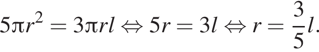 5 Пи r в квад­ра­те = 3 Пи r l рав­но­силь­но 5r = 3 l рав­но­силь­но r = дробь: чис­ли­тель: 3, зна­ме­на­тель: 5 конец дроби l.