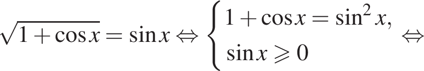  ко­рень из: на­ча­ло ар­гу­мен­та: 1 плюс ко­си­нус x конец ар­гу­мен­та = синус x рав­но­силь­но си­сте­ма вы­ра­же­ний 1 плюс ко­си­нус x= синус в квад­ра­те x, синус x\geqslant0 конец си­сте­мы . рав­но­силь­но 