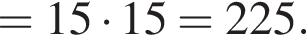 =15 умно­жить на 15=225.