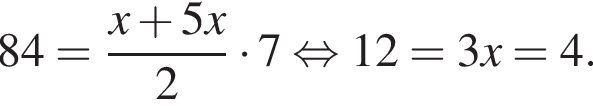 84= дробь: чис­ли­тель: x плюс 5x, зна­ме­на­тель: 2 конец дроби умно­жить на 7 рав­но­силь­но 12=3x рав­но­силь­но x=4. 