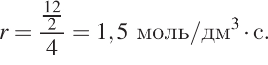 r = дробь: чис­ли­тель: дробь: чис­ли­тель: 12, зна­ме­на­тель: 2 конец дроби , зна­ме­на­тель: 4 конец дроби = 1,5 моль/дм в кубе умно­жить на с. 