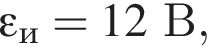 \varepsilon_и= 12В,