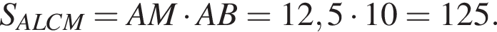 S_ALCM=AM умно­жить на AB=12,5 умно­жить на 10=125.