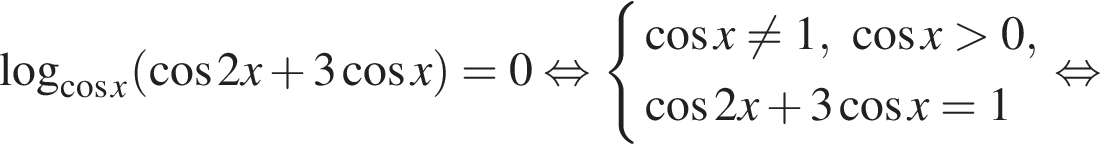  ло­га­рифм по ос­но­ва­нию левая круг­лая скоб­ка ко­си­нус x пра­вая круг­лая скоб­ка левая круг­лая скоб­ка ко­си­нус 2x плюс 3 ко­си­нус x пра­вая круг­лая скоб­ка =0 рав­но­силь­но си­сте­ма вы­ра­же­ний ко­си­нус x не равно 1, ко­си­нус x боль­ше 0, ко­си­нус 2x плюс 3 ко­си­нус x=1 конец си­сте­мы . рав­но­силь­но 