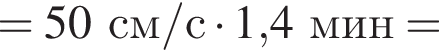 =50см/с умно­жить на 1,4мин =