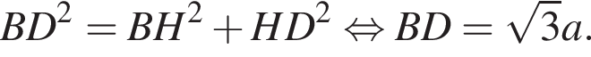 BD в квад­ра­те =BH в квад­ра­те плюс HD в квад­ра­те рав­но­силь­но BD = ко­рень из: на­ча­ло ар­гу­мен­та: 3 конец ар­гу­мен­та a.
