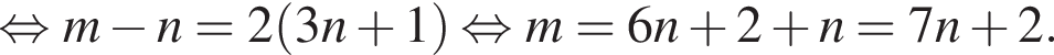  рав­но­силь­но m минус n=2 левая круг­лая скоб­ка 3n плюс 1 пра­вая круг­лая скоб­ка рав­но­силь­но m=6n плюс 2 плюс n=7n плюс 2.