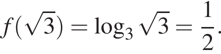 f левая круг­лая скоб­ка ко­рень из 3 пра­вая круг­лая скоб­ка = ло­га­рифм по ос­но­ва­нию 3 ко­рень из 3 = дробь: чис­ли­тель: 1, зна­ме­на­тель: 2 конец дроби .