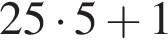 25 умно­жить на 5 плюс 1