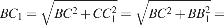 BC_1 = ко­рень из: на­ча­ло ар­гу­мен­та: BC в квад­ра­те плюс CC_1 в квад­ра­те конец ар­гу­мен­та = ко­рень из: на­ча­ло ар­гу­мен­та: BC в квад­ра­те плюс BB_1 в квад­ра­те конец ар­гу­мен­та =
