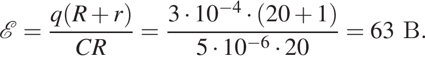  \mathcalE = дробь: чис­ли­тель: q левая круг­лая скоб­ка R плюс r пра­вая круг­лая скоб­ка , зна­ме­на­тель: CR конец дроби = дробь: чис­ли­тель: 3 умно­жить на 10 в сте­пе­ни левая круг­лая скоб­ка минус 4 пра­вая круг­лая скоб­ка умно­жить на левая круг­лая скоб­ка 20 плюс 1 пра­вая круг­лая скоб­ка , зна­ме­на­тель: 5 умно­жить на 10 в сте­пе­ни левая круг­лая скоб­ка минус 6 пра­вая круг­лая скоб­ка умно­жить на 20 конец дроби =63 В. 