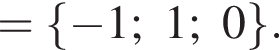 = левая фи­гур­ная скоб­ка минус 1; 1; 0 пра­вая фи­гур­ная скоб­ка .