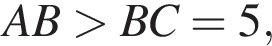 AB боль­ше BC=5,