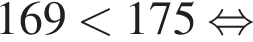 169 мень­ше 175 рав­но­силь­но 