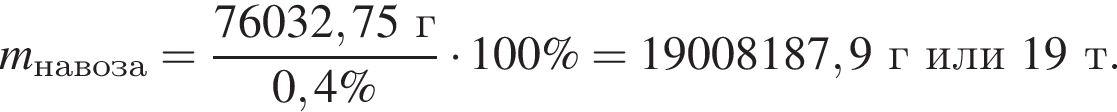 \it m_на­во­за\rm = дробь: чис­ли­тель: 76032,75г, зна­ме­на­тель: 0,4\% конец дроби умно­жить на 100\% = 19008187,9 г или 19 т. 