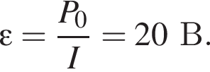 \varepsilon= дробь: чис­ли­тель: P_0, зна­ме­на­тель: I конец дроби =20В. 