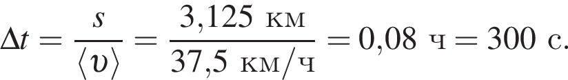 \Delta t = дробь: чис­ли­тель: s, зна­ме­на­тель: \langle v \rangle конец дроби = дробь: чис­ли­тель: 3,125км, зна­ме­на­тель: 37,5км/ч конец дроби = 0,08ч =300с. 