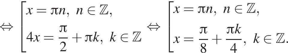  рав­но­силь­но со­во­куп­ность вы­ра­же­ний x = Пи n, n при­над­ле­жит Z , 4x = дробь: чис­ли­тель: Пи , зна­ме­на­тель: 2 конец дроби плюс Пи k, k при­над­ле­жит Z конец со­во­куп­но­сти . рав­но­силь­но со­во­куп­ность вы­ра­же­ний x = Пи n, n при­над­ле­жит Z ,x = дробь: чис­ли­тель: Пи , зна­ме­на­тель: 8 конец дроби плюс дробь: чис­ли­тель: Пи k, зна­ме­на­тель: 4 конец дроби , k при­над­ле­жит Z . конец со­во­куп­но­сти . 