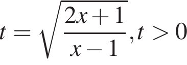 t= ко­рень из: на­ча­ло ар­гу­мен­та: дробь: чис­ли­тель: 2x плюс 1, зна­ме­на­тель: x минус 1 конец дроби конец ар­гу­мен­та , t боль­ше 0 