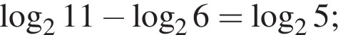  ло­га­рифм по ос­но­ва­нию 2 11 минус ло­га­рифм по ос­но­ва­нию 2 6= ло­га­рифм по ос­но­ва­нию 2 5;