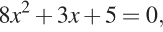 8x в квад­ра­те плюс 3x плюс 5=0,