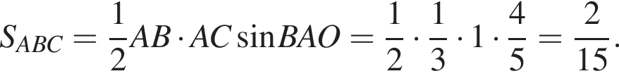 S_ABC= дробь: чис­ли­тель: 1, зна­ме­на­тель: 2 конец дроби AB умно­жить на AC синус BAO= дробь: чис­ли­тель: 1, зна­ме­на­тель: 2 конец дроби умно­жить на дробь: чис­ли­тель: 1, зна­ме­на­тель: 3 конец дроби умно­жить на 1 умно­жить на дробь: чис­ли­тель: 4, зна­ме­на­тель: 5 конец дроби = дробь: чис­ли­тель: 2, зна­ме­на­тель: 15 конец дроби . 