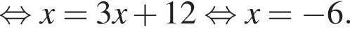 рав­но­силь­но x = 3x плюс 12 рав­но­силь­но x = минус 6.