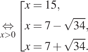 \undersetx боль­ше 0\mathop рав­но­силь­но со­во­куп­ность вы­ра­же­ний x=15,x=7 минус ко­рень из: на­ча­ло ар­гу­мен­та: 34 конец ар­гу­мен­та , x=7 плюс ко­рень из: на­ча­ло ар­гу­мен­та: 34 конец ар­гу­мен­та . конец со­во­куп­но­сти . 