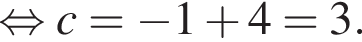  рав­но­силь­но c= минус 1 плюс 4=3.