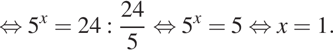  рав­но­силь­но 5 в сте­пе­ни x = 24 : дробь: чис­ли­тель: 24, зна­ме­на­тель: 5 конец дроби рав­но­силь­но 5 в сте­пе­ни x =5 рав­но­силь­но x=1. 