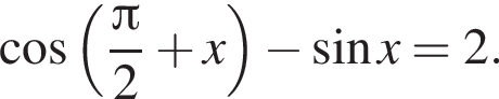  ко­си­нус левая круг­лая скоб­ка дробь: чис­ли­тель: Пи , зна­ме­на­тель: 2 конец дроби плюс x пра­вая круг­лая скоб­ка минус синус x=2. 