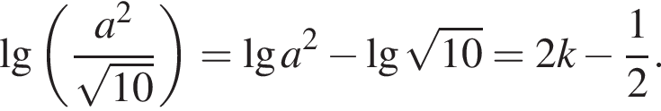  де­ся­тич­ный ло­га­рифм левая круг­лая скоб­ка дробь: чис­ли­тель: a в квад­ра­те , зна­ме­на­тель: ко­рень из: на­ча­ло ар­гу­мен­та: 10 конец ар­гу­мен­та конец дроби пра­вая круг­лая скоб­ка = де­ся­тич­ный ло­га­рифм a в квад­ра­те минус де­ся­тич­ный ло­га­рифм ко­рень из: на­ча­ло ар­гу­мен­та: 10 конец ар­гу­мен­та = 2k минус дробь: чис­ли­тель: 1, зна­ме­на­тель: 2 конец дроби . 
