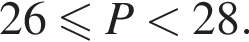  26 мень­ше или равно P мень­ше 28 . 