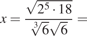 x= дробь: чис­ли­тель: ко­рень из: на­ча­ло ар­гу­мен­та: 2 в сте­пе­ни 5 умно­жить на 18 конец ар­гу­мен­та , зна­ме­на­тель: ко­рень 3 сте­пе­ни из: на­ча­ло ар­гу­мен­та: 6 конец ар­гу­мен­та ко­рень из: на­ча­ло ар­гу­мен­та: 6 конец ар­гу­мен­та конец дроби = 