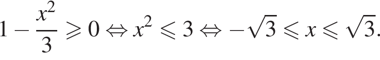 1 минус дробь: чис­ли­тель: x в квад­ра­те , зна­ме­на­тель: 3 конец дроби боль­ше или равно 0 рав­но­силь­но x в квад­ра­те мень­ше или равно 3 рав­но­силь­но минус ко­рень из 3 мень­ше или равно x мень­ше или равно ко­рень из 3 .