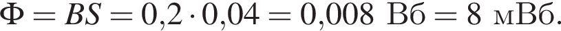 \Phi=BS=0,2 умно­жить на 0,04 = 0,008Вб=8мВб.