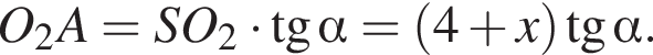 O_2A = SO_2 умно­жить на тан­генс альфа = левая круг­лая скоб­ка 4 плюс x пра­вая круг­лая скоб­ка тан­генс альфа .
