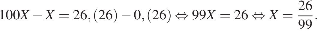 100X минус X = 26, левая круг­лая скоб­ка 26 пра­вая круг­лая скоб­ка минус 0, левая круг­лая скоб­ка 26 пра­вая круг­лая скоб­ка рав­но­силь­но 99X = 26 рав­но­силь­но X = дробь: чис­ли­тель: 26, зна­ме­на­тель: 99 конец дроби . 