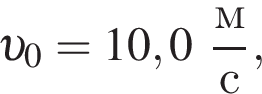  v _0 = 10,0 дробь: чис­ли­тель: м, зна­ме­на­тель: с конец дроби , 