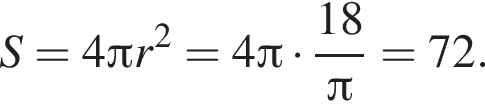 S = 4 Пи r в квад­ра­те = 4 Пи умно­жить на дробь: чис­ли­тель: 18, зна­ме­на­тель: конец дроби pi = 72.