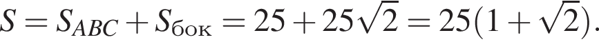 S = S_ABC плюс S_бок = 25 плюс 25 ко­рень из 2 = 25 левая круг­лая скоб­ка 1 плюс ко­рень из 2 пра­вая круг­лая скоб­ка .