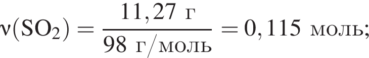 \nu\rm левая круг­лая скоб­ка SO_2 пра­вая круг­лая скоб­ка = дробь: чис­ли­тель: 11,27 г, зна­ме­на­тель: 98 г/моль конец дроби = 0,115 моль; 
