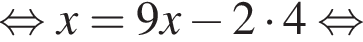  рав­но­силь­но x=9x минус 2 умно­жить на 4 рав­но­силь­но 