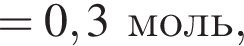 = 0,3 моль,