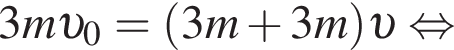 3m v _0= левая круг­лая скоб­ка 3m плюс 3m пра­вая круг­лая скоб­ка v рав­но­силь­но 