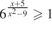 6 в сте­пе­ни левая круг­лая скоб­ка дробь: чис­ли­тель: x плюс 5, зна­ме­на­тель: x в квад­ра­те минус 9 конец дроби пра­вая круг­лая скоб­ка \geqslant1 