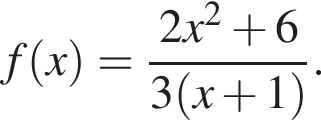 f левая круг­лая скоб­ка x пра­вая круг­лая скоб­ка = дробь: чис­ли­тель: 2x в квад­ра­те плюс 6, зна­ме­на­тель: 3 левая круг­лая скоб­ка x плюс 1 пра­вая круг­лая скоб­ка конец дроби . 