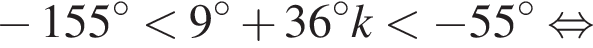  минус 155 гра­ду­сов мень­ше 9 гра­ду­сов плюс 36 гра­ду­сов k мень­ше минус 55 гра­ду­сов рав­но­силь­но 