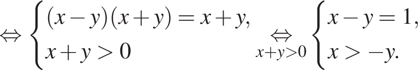  рав­но­силь­но си­сте­ма вы­ра­же­ний левая круг­лая скоб­ка x минус y пра­вая круг­лая скоб­ка левая круг­лая скоб­ка x плюс y пра­вая круг­лая скоб­ка =x плюс y,x плюс y боль­ше 0 конец си­сте­мы . \undersetx плюс y боль­ше 0\mathop рав­но­силь­но си­сте­ма вы­ра­же­ний x минус y=1,x боль­ше минус y. конец си­сте­мы . 